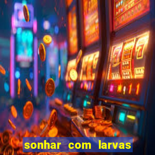 sonhar com larvas no jogo do bicho